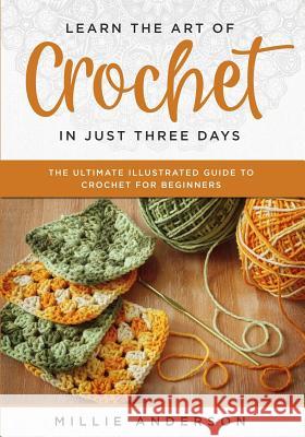 Learn the Art of Crochet in Just Three Days: The Ultimate Illustrated Guide to Crochet for Beginners Millie Anderson 9781070215853 Independently Published - książka
