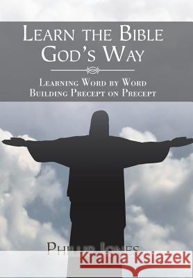 Learn the Bible God'S Way: Learning Word by Word, Building Precept on Precept Jones, Phillip 9781543484632 Xlibris Us - książka