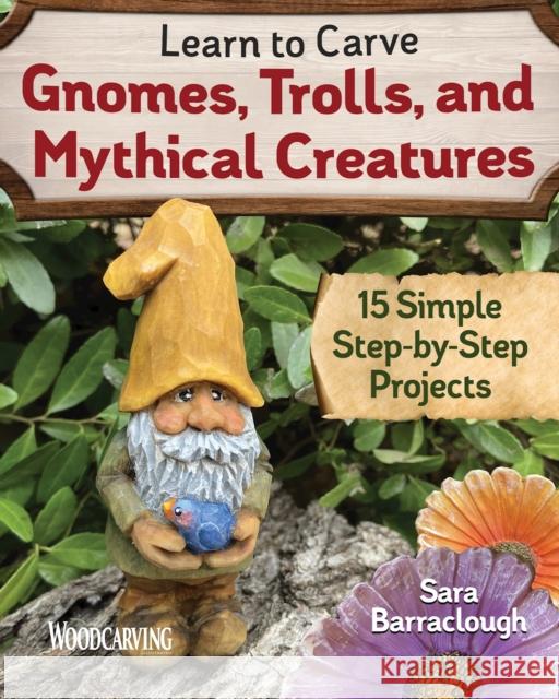 Learn to Carve Gnomes, Trolls, and Mythical Creatures: 15 Simple Step-by-Step Projects Sara Barraclough 9781497101128 Fox Chapel Publishing - książka