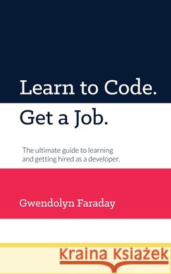 Learn to Code. Get a Job: The Ultimate Guide to Learning and Getting Hired as a Developer. Gwendolyn Faraday 9781734004427 Faraday Publishing - książka