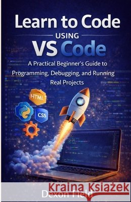 Learn to Code Using VS Code: A Practical Beginner's Guide to Programming, Debugging, and Running Real Projects. Field, Dexon 9798249316549 Independently Published - książka