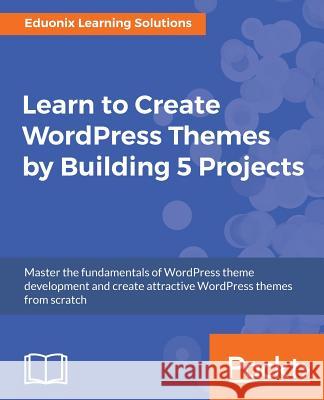 Learn to Create WordPress Themes by Building 5 Projects Solutions, Eduonix Learning 9781787286641 Packt Publishing - książka