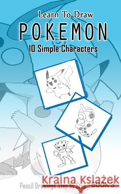 Learn To Draw Pokemon - 10 Simple Characters: Pencil Drawing Step By Step Book 3: Pencil Drawing Ideas for Absolute Beginners Jeet Gala 9781512108583 Createspace Independent Publishing Platform - książka