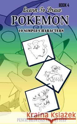 Learn To Draw Pokemon - 10 Simple Characters: Pencil Drawing Step By Step Book 4: Pencil Drawing Ideas for Absolute Beginners Jeet Gala 9781512187540 Createspace Independent Publishing Platform - książka