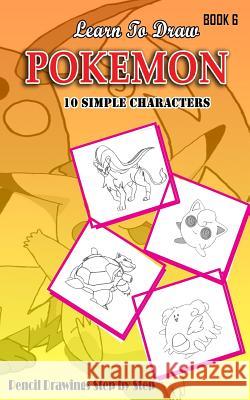 Learn To Draw Pokemon - 10 Simple Characters: Pencil Drawing Step By Step Book 6: Pencil Drawing Ideas for Absolute Beginners Jeet Gala 9781512187571 Createspace Independent Publishing Platform - książka