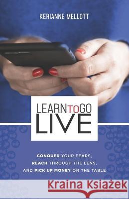 Learn to Go Live: Conquer Your Fears, Reach Through the Lens and Pick Up Money on the Table Kerianne Mellott 9781795618250 Independently Published - książka