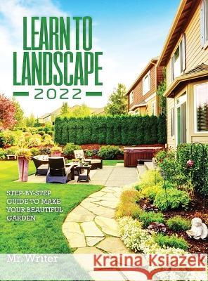 Learn to Landscape 2022: Step-By-Step Guide to Make Your Beautiful Garden Mr Writer   9781803073279 Mr. Writer - książka