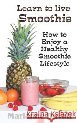 Learn to Live Smoothie: How to Enjoy a Healthy, Smoothie Lifestyle Marianne Duvall 9781790215775 Independently Published - książka