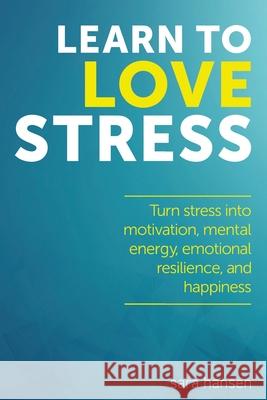 Learn to Love Stress: Turn stress into motivation, mental energy, emotional resilience, and happiness Hansen, Sara 9781544640839 Createspace Independent Publishing Platform - książka