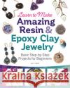 Learn to Make Amazing Resin & Epoxy Clay Jewelry: Basic Step-by-Step Projects for Beginners Gay Isber 9781497101203 Fox Chapel Publishing