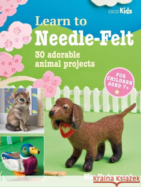 Learn to Needle-Felt: 30 Adorable Animal Projects for Children Aged 7+ Mia Underwood 9781800651654 CICO Books - książka