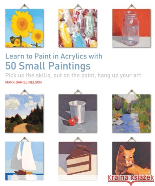 Learn to Paint in Acrylics with 50 Small Paintings: Pick Up the Skills, Put on the Paint, Hang Up Your Art Nelson, Mark Daniel 9781782215684 Search Press Ltd - książka