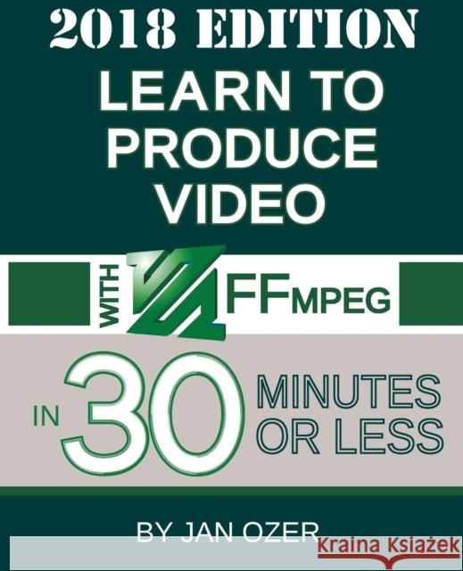 Learn to Produce Video with FFmpeg: In Thirty Minutes or Less (2018 Edition) Ozer, Jan Lee 9780998453026 Doceo Publishing - książka