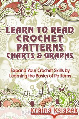 Learn to Read Crochet Patterns, Charts, and Graphs: Expand Your Crochet Skills by Learning the Basics of Patterns Dorothy Wilks 9781537670669 Createspace Independent Publishing Platform - książka