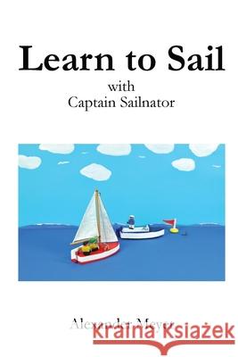 Learn to Sail with Captain Sailnator Alexander Meyer 9781545096147 Createspace Independent Publishing Platform - książka