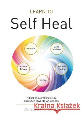 Learn to Self Heal: A personal and practical approach towards wholeness Richter, Christina 9780648212898 White Light Publishing House - książka