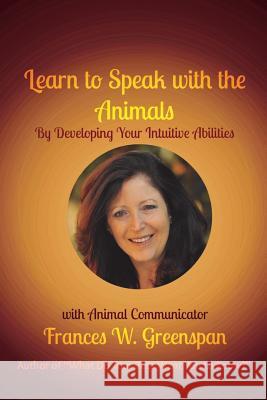 Learn to Speak with the Animals: By Developing Your Intuitive Abilities Frances W. Greenspan 9781548562267 Createspace Independent Publishing Platform - książka