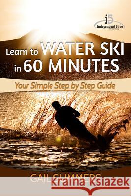 Learn to Water Ski in 60 Minutes: - Your Simple Step by Step Guide Gail Summers 9781517161842 Createspace - książka
