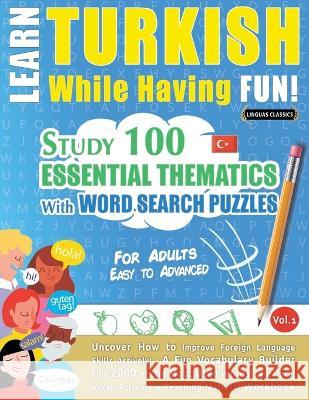 Learn Turkish While Having Fun! - For Adults: EASY TO ADVANCED - STUDY 100 ESSENTIAL THEMATICS WITH WORD SEARCH PUZZLES - VOL.1 - Uncover How to Impro Linguas Classics 9782385110482 Learnx - książka