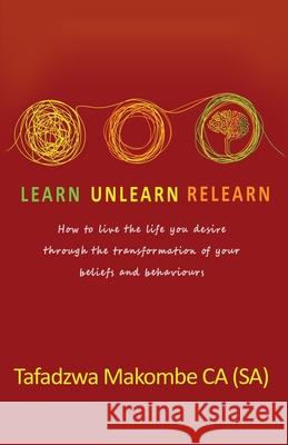 Learn Unlearn Relearn: How to live the life you desire through the transformation of your beliefs and behaviours Sonia Soneni Dube Motsanaphe Morare Tafadzwa Makombe 9781990983849 Golden Goose Institute (Pty) Ltd - książka