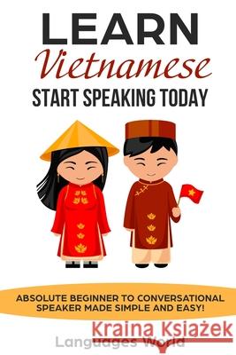 Learn Vietnamese: Start Speaking Today. Absolute Beginner to Conversational Speaker Made Simple and Easy! Languages World 9781797932149 Independently Published - książka