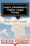Learn Vocabulary Today: Legal Terms: English-Spanish LEGAL Glossary Leyva, Jose Luis 9781978293397 Createspace Independent Publishing Platform