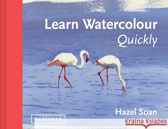 Learn Watercolour Quickly: Techniques and painting secrets for the absolute beginner Hazel Soan 9781849941402 Batsford - książka