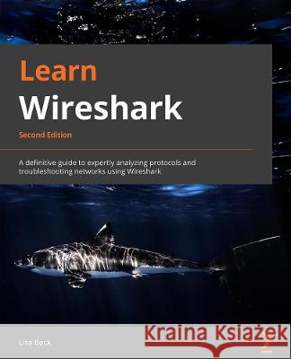 Learn Wireshark - Second Edition: A definitive guide to expertly analyzing protocols and troubleshooting networks using Wireshark Bock, Lisa 9781803231679 Packt Publishing Limited - książka