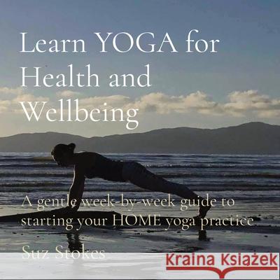 Learn YOGA for Health and Wellbeing: A gentle week-by-week guide to starting your HOME yoga practice Suz Stokes 9780473667030 35 Day Detox Ltd - książka
