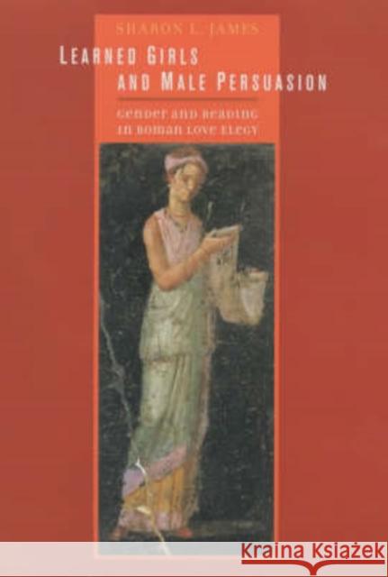 Learned Girls and Male Persuasion: Gender and Reading in Roman Love Elegy James, Sharon Lynn 9780520233812 University of California Press - książka