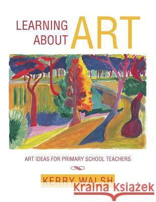 Learning about Art: Art Ideas for Primary School Teachers Walsh, Kerry 9781493111169 Xlibris Corporation - książka