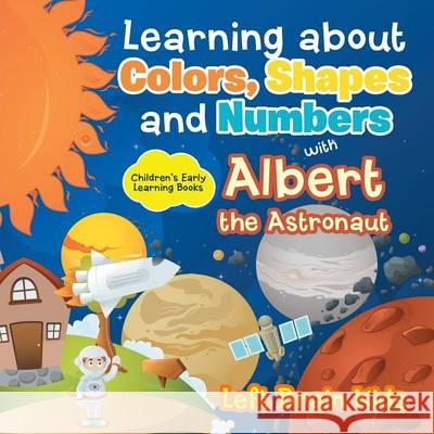 Learning about Colors, Shapes and Numbers with Albert the Astronaut - Children's Early Learning Books Left Brain Kids 9781683767015 Left Brain Kids - książka