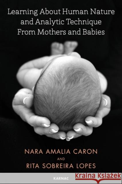 Learning about Human Nature and Analytic Technique from Mothers and Babies Nara Amelia Caron Rita Sobreira Lopes 9781782204848 Karnac Books - książka