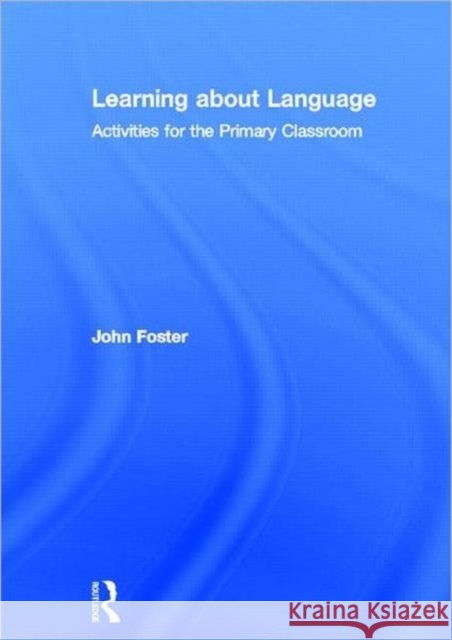 Learning about Language : Activities for the Primary Classroom John Foster   9780415536806 Routledge - książka