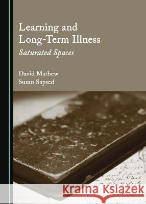 Learning and Long-Term Illness: Saturated Spaces David Mathew Susan Sapsed  9781527589001 Cambridge Scholars Publishing - książka