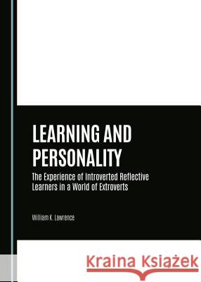 Learning and Personality: The Experience of Introverted Reflective Learners in a World of Extroverts William K. Lawrence 9781443878074 Cambridge Scholars Publishing (RJ) - książka