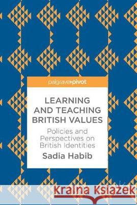 Learning and Teaching British Values: Policies and Perspectives on British Identities Habib, Sadia 9783319603803 Palgrave MacMillan - książka