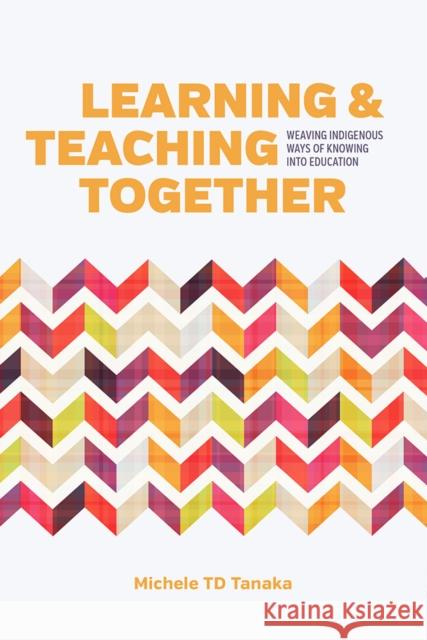 Learning and Teaching Together: Weaving Indigenous Ways of Knowing Into Education Michele Tanaka, TD   9780774829526 University of British Columbia Press - książka