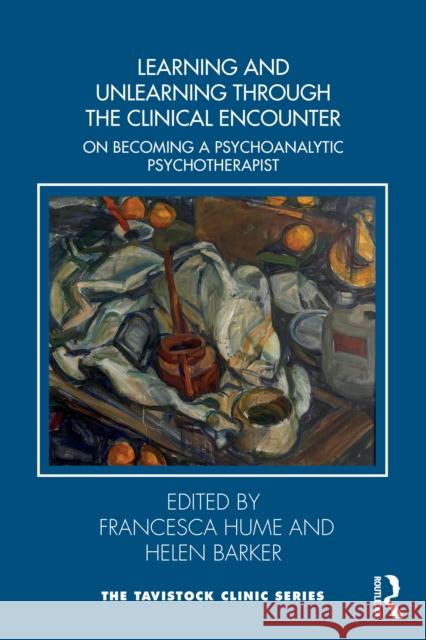 Learning and Unlearning Through the Clinical Encounter: Becoming a Psychoanalytic Psychotherapist Francesca Hume Helen Barker 9781032901916 Routledge - książka
