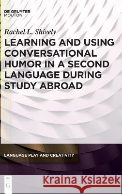 Learning and Using Conversational Humor in a Second Language During Study Abroad Rachel Shively 9781614518587 Walter de Gruyter - książka