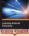 Learning Android Forensics Donnie Tindall Rohit Tamma  9781782174578 Packt Publishing