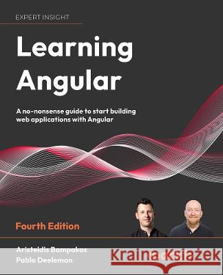 Learning Angular - Fourth Edition: A no-nonsense guide to building web applications with Angular Aristeidis Bampakos Pablo Deeleman 9781803240602 Packt Publishing - książka