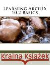 Learning ArcGIS 10.2 Basics Wilson, Michael J. 9781501089428 Createspace