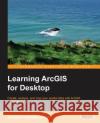 Learning ArcGIS for Desktop Cristiana Docan, Daniela 9781782175797 Packt Publishing