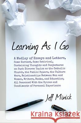 Learning As I Go: A Medley of Essays and Letters, Some Earnest, Some Satirical, Containing Thoughts and Conjectures on Such Diverse Topi Minick, Jeff 9781491298107 Createspace - książka