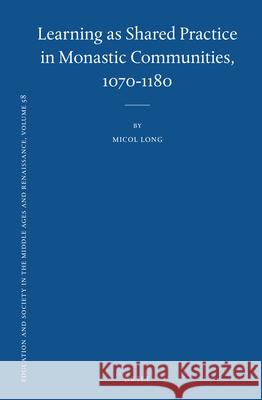 Learning as Shared Practice in Monastic Communities, 1070-1180 Micol Long 9789004460416 Brill - książka