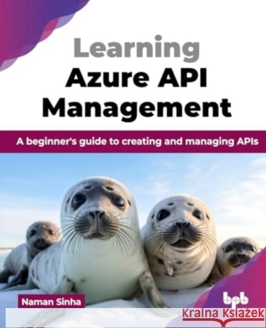 Learning Azure API Management: A beginner's guide to creating and managing APIs (English Edition) Naman Sinha 9789365893694 Bpb Publications - książka