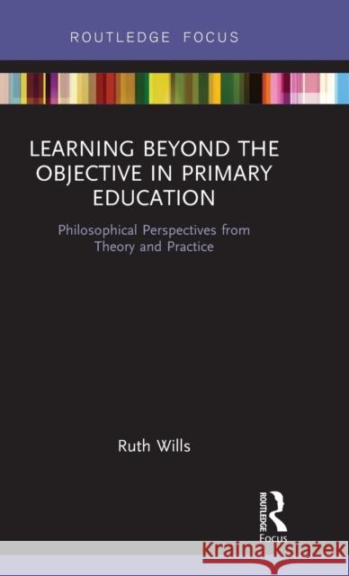 Learning Beyond the Objective in Primary Education: Philosophical Perspectives from Theory and Practice Ruth Wills 9780367192365 Routledge - książka