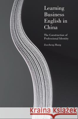 Learning Business English in China: The Construction of Professional Identity Zhang, Zuocheng 9783319592909 Palgrave MacMillan - książka