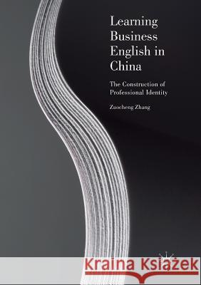 Learning Business English in China: The Construction of Professional Identity Zhang, Zuocheng 9783319865904 Palgrave MacMillan - książka